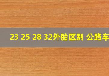 23 25 28 32外胎区别 公路车